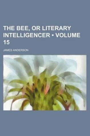 Cover of The Bee, or Literary Intelligencer (Volume 15)