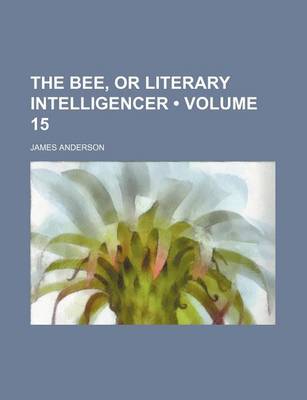 Book cover for The Bee, or Literary Intelligencer (Volume 15)