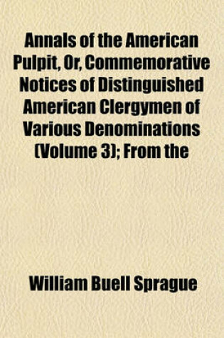 Cover of Annals of the American Pulpit, Or, Commemorative Notices of Distinguished American Clergymen of Various Denominations (Volume 3); From the