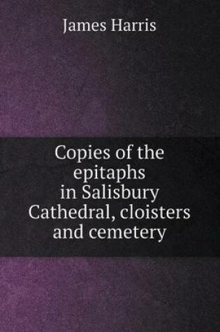 Cover of Copies of the epitaphs in Salisbury Cathedral, cloisters and cemetery