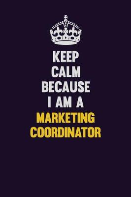 Book cover for Keep Calm Because I Am A Marketing Coordinator