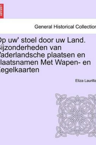 Cover of Op Uw' Stoel Door Uw Land. Bijzonderheden Van Vaderlandsche Plaatsen En Plaatsnamen Met Wapen- En Zegelkaarten