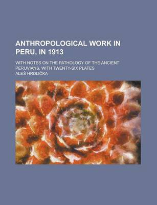 Book cover for Anthropological Work in Peru, in 1913; With Notes on the Pathology of the Ancient Peruvians, with Twenty-Six Plates