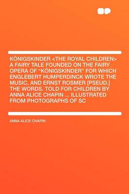 Book cover for K Nigskinder a Fairy Tale Founded on the Fairy Opera of "K Nigskinder" for Which Englebert Humperdinck Wrote the Music, and Ernst Rosmer [Pseud.] the Words. Told for Children by Anna Alice Chapin ... Illustrated from Photographs