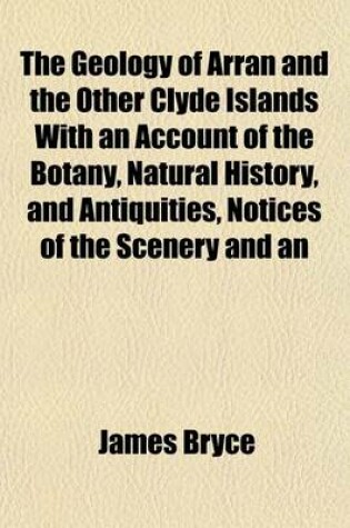 Cover of The Geology of Arran and the Other Clyde Islands with an Account of the Botany, Natural History, and Antiquities, Notices of the Scenery and an