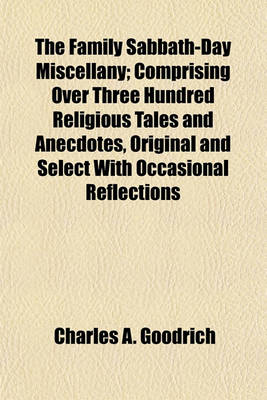 Book cover for The Family Sabbath-Day Miscellany; Comprising Over Three Hundred Religious Tales and Anecdotes, Original and Select with Occasional Reflections