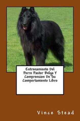 Cover of Entrenamiento del Perro Pastor Belga y Comprension de Su Comportamiento Libro