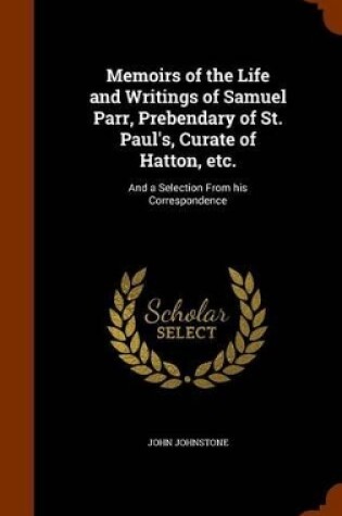 Cover of Memoirs of the Life and Writings of Samuel Parr, Prebendary of St. Paul's, Curate of Hatton, Etc.