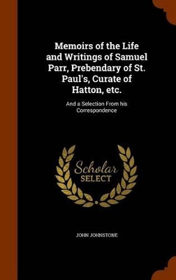 Book cover for Memoirs of the Life and Writings of Samuel Parr, Prebendary of St. Paul's, Curate of Hatton, Etc.