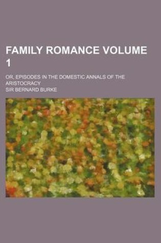 Cover of Family Romance Volume 1; Or, Episodes in the Domestic Annals of the Aristocracy