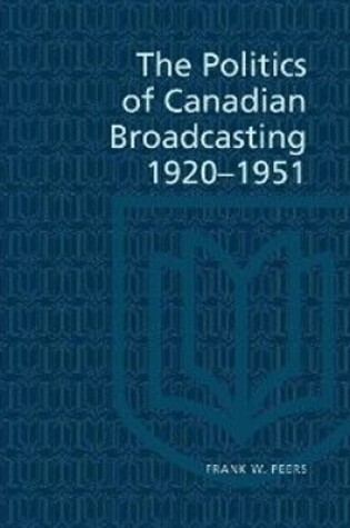 Cover of The Politics of Canadian Broadcasting, 1920-1951