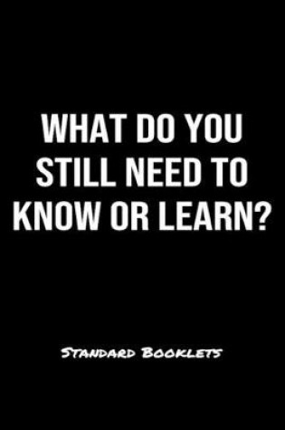 Cover of What Do You Still Need To Know Or Learn?