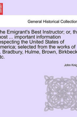 Cover of The Emigrant's Best Instructor; Or, the Most ... Important Information Respecting the United States of America; Selected from the Works of ... Bradbury, Hulme, Brown, Birkbeck, Etc.