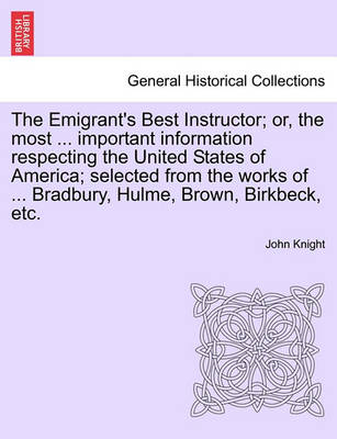 Book cover for The Emigrant's Best Instructor; Or, the Most ... Important Information Respecting the United States of America; Selected from the Works of ... Bradbury, Hulme, Brown, Birkbeck, Etc.