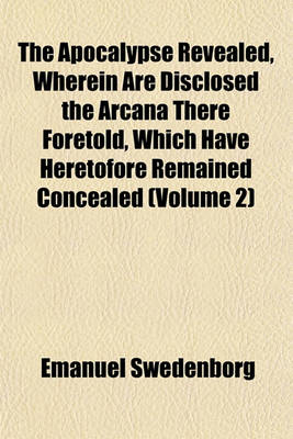 Book cover for The Apocalypse Revealed, Wherein Are Disclosed the Arcana There Foretold, Which Have Heretofore Remained Concealed Volume 1