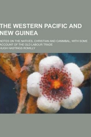 Cover of The Western Pacific and New Guinea; Notes on the Natives, Christian and Cannibal, with Some Account of the Old Labour Trade