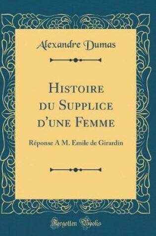 Cover of Histoire du Supplice d'une Femme: Réponse A M. Emile de Girardin (Classic Reprint)