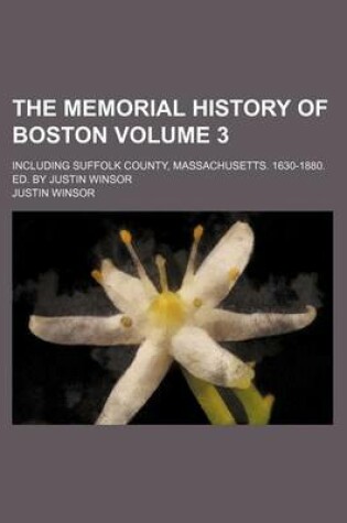 Cover of The Memorial History of Boston Volume 3; Including Suffolk County, Massachusetts. 1630-1880. Ed. by Justin Winsor