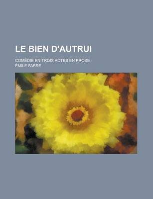 Book cover for Le Bien D'Autrui; Comedie En Trois Actes En Prose