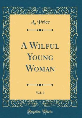 Book cover for A Wilful Young Woman, Vol. 2 (Classic Reprint)