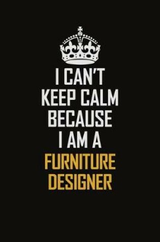 Cover of I Can't Keep Calm Because I Am A Furniture Designer