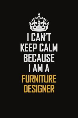 Book cover for I Can't Keep Calm Because I Am A Furniture Designer