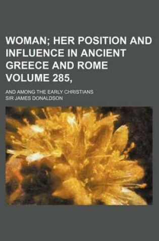 Cover of Woman Volume 285,; Her Position and Influence in Ancient Greece and Rome. and Among the Early Christians