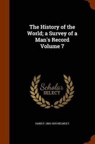 Cover of The History of the World; A Survey of a Man's Record Volume 7