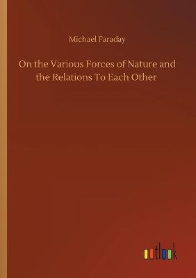 Book cover for On the Various Forces of Nature and the Relations To Each Other