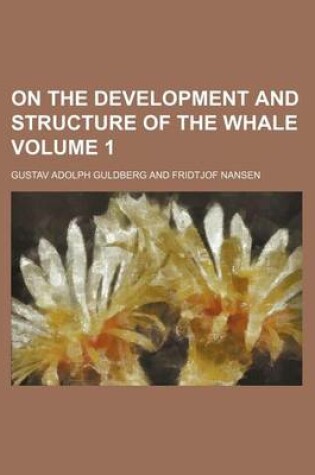 Cover of On the Development and Structure of the Whale Volume 1