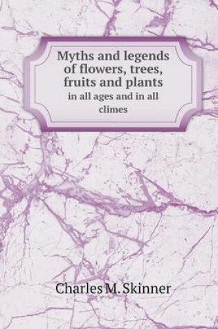 Cover of Myths and legends of flowers, trees, fruits and plants in all ages and in all climes