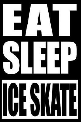 Cover of Eat Sleep Ice Skate Notebook for Ice Skaters