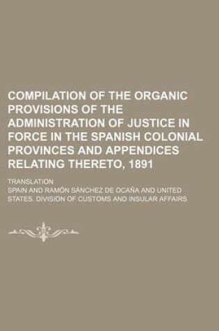Cover of Compilation of the Organic Provisions of the Administration of Justice in Force in the Spanish Colonial Provinces and Appendices Relating Thereto, 1891; Translation