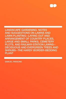 Book cover for Landscape Gardening. Notes and Suggestions on Lawns and Lawn Planting--Laying Out and Arrangement of Country Places, Large and Small Parks, Cemetery Plots, and Railway-Station Lawns--Deciduous and Evergreen Trees and Shrubs--The Hardy Border-Bedding