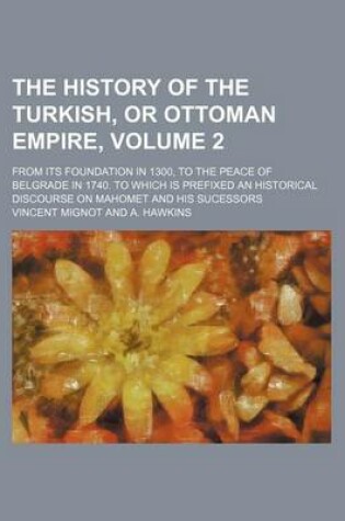 Cover of The History of the Turkish, or Ottoman Empire; From Its Foundation in 1300, to the Peace of Belgrade in 1740. to Which Is Prefixed an Historical Disco