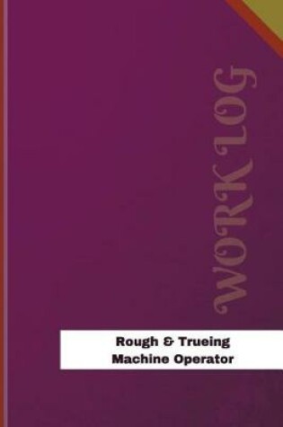 Cover of Rough & Trueing Machine Operator Work Log