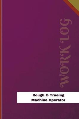 Cover of Rough & Trueing Machine Operator Work Log