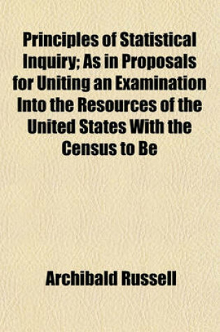 Cover of Principles of Statistical Inquiry; As in Proposals for Uniting an Examination Into the Resources of the United States with the Census to Be