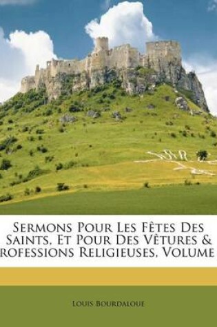 Cover of Sermons Pour Les F Tes Des Saints, Et Pour Des V Tures & Professions Religieuses, Volume 1