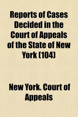 Book cover for Reports of Cases Decided in the Court of Appeals of the State of New York (Volume 104)