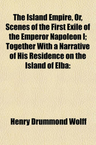 Cover of The Island Empire, Or, Scenes of the First Exile of the Emperor Napoleon I; Together with a Narrative of His Residence on the Island of Elba