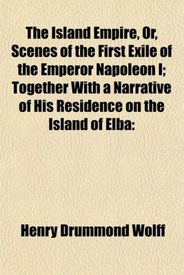 Book cover for The Island Empire, Or, Scenes of the First Exile of the Emperor Napoleon I; Together with a Narrative of His Residence on the Island of Elba