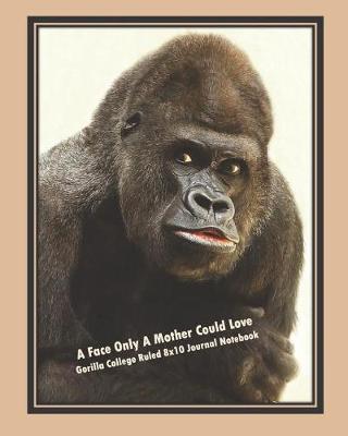 Book cover for A Face Only a Mother Could Love, Gorilla College Ruled 8x10 Journal Notebook