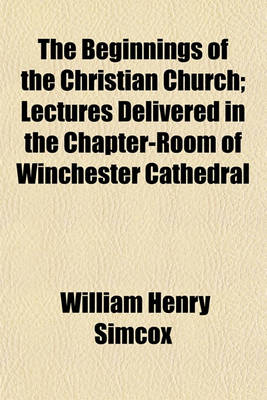 Book cover for The Beginnings of the Christian Church; Lectures Delivered in the Chapter-Room of Winchester Cathedral