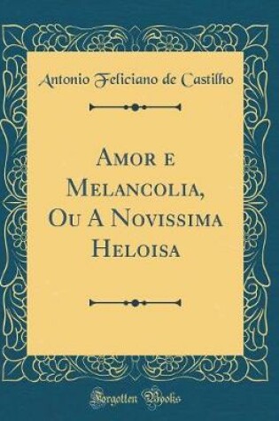 Cover of Amor E Melancolia, Ou a Novissima Heloisa (Classic Reprint)
