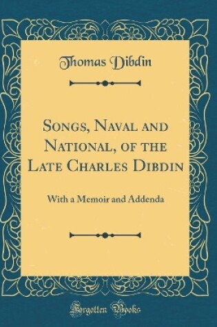 Cover of Songs, Naval and National, of the Late Charles Dibdin: With a Memoir and Addenda (Classic Reprint)