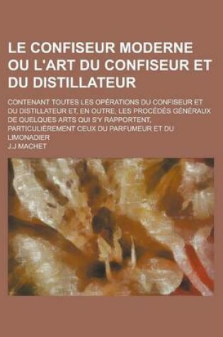 Cover of Le Confiseur Moderne Ou L'Art Du Confiseur Et Du Distillateur; Contenant Toutes Les Operations Du Confiseur Et Du Distillateur Et, En Outre, Les Proc