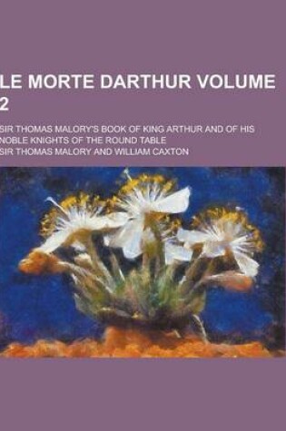 Cover of Le Morte Darthur; Sir Thomas Malory's Book of King Arthur and of His Noble Knights of the Round Table Volume 2