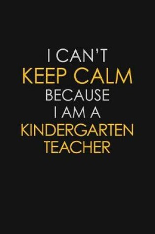 Cover of I Can't Keep Calm Because I Am A Kindergarten Teacher