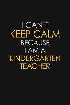 Book cover for I Can't Keep Calm Because I Am A Kindergarten Teacher